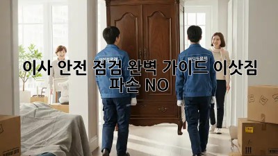 이사 안전 점검 완벽 가이드: 이삿짐 파손 NO!