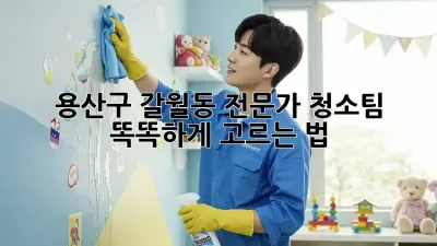 용산구 갈월동 전문가 청소팀✨ 똑똑하게 고르는 법