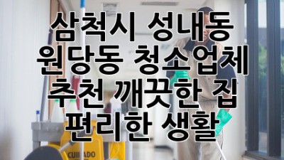 삼척시 성내동, 원당동 청소업체 추천: 깨끗한 집, 편리한 생활!